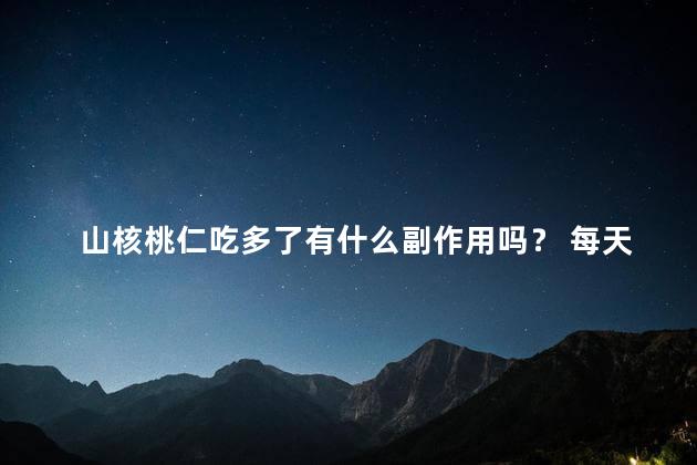 山核桃仁吃多了有什么副作用吗？ 每天吃山核桃仁好吗